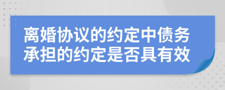 离婚协议的约定中债务承担的约定是否具有效