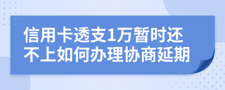 信用卡透支1万暂时还不上如何办理协商延期