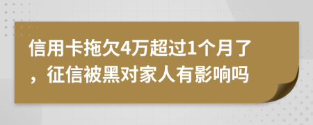 信用卡拖欠4万超过1个月了，征信被黑对家人有影响吗