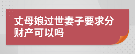 丈母娘过世妻子要求分财产可以吗