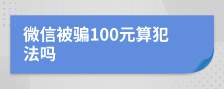 微信被骗100元算犯法吗