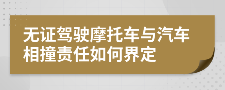 无证驾驶摩托车与汽车相撞责任如何界定