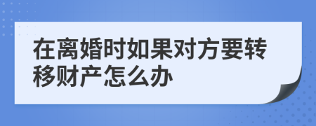 在离婚时如果对方要转移财产怎么办