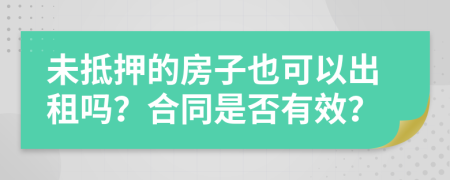 未抵押的房子也可以出租吗？合同是否有效？