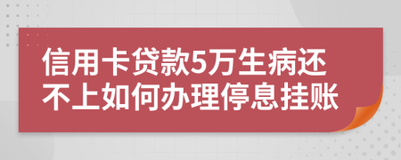 信用卡贷款5万生病还不上如何办理停息挂账