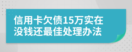 信用卡欠债15万实在没钱还最佳处理办法