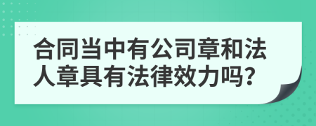 合同当中有公司章和法人章具有法律效力吗？