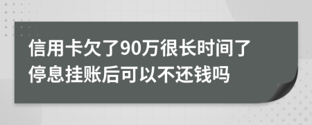 信用卡欠了90万很长时间了停息挂账后可以不还钱吗