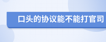 口头的协议能不能打官司