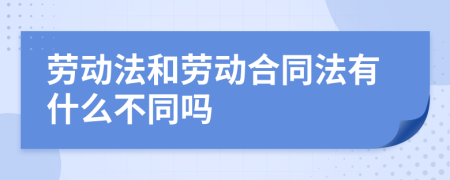 劳动法和劳动合同法有什么不同吗