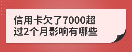 信用卡欠了7000超过2个月影响有哪些