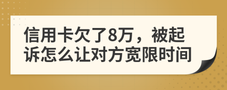 信用卡欠了8万，被起诉怎么让对方宽限时间