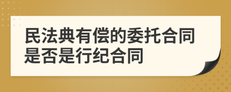 民法典有偿的委托合同是否是行纪合同