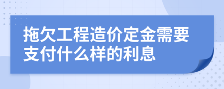 拖欠工程造价定金需要支付什么样的利息