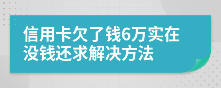 信用卡欠了钱6万实在没钱还求解决方法