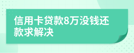 信用卡贷款8万没钱还款求解决