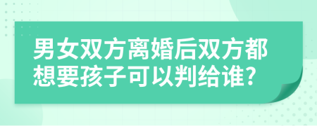 男女双方离婚后双方都想要孩子可以判给谁?