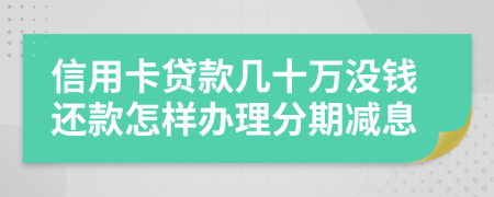 信用卡贷款几十万没钱还款怎样办理分期减息