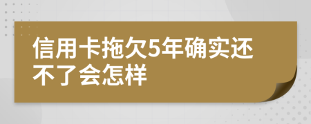 信用卡拖欠5年确实还不了会怎样