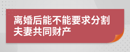 离婚后能不能要求分割夫妻共同财产