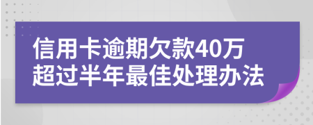 信用卡逾期欠款40万超过半年最佳处理办法