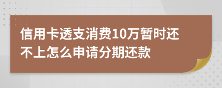 信用卡透支消费10万暂时还不上怎么申请分期还款