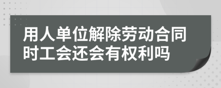 用人单位解除劳动合同时工会还会有权利吗