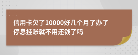 信用卡欠了10000好几个月了办了停息挂账就不用还钱了吗