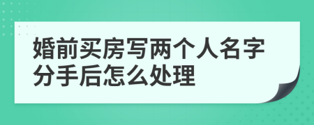 婚前买房写两个人名字分手后怎么处理