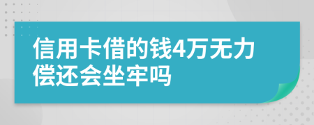 信用卡借的钱4万无力偿还会坐牢吗