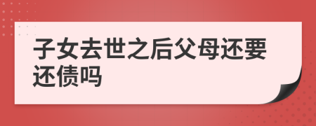 子女去世之后父母还要还债吗