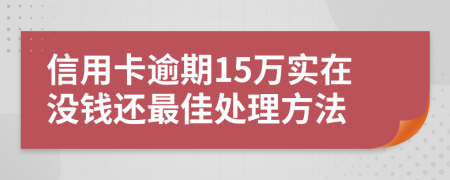 信用卡逾期15万实在没钱还最佳处理方法