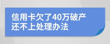 信用卡欠了40万破产还不上处理办法