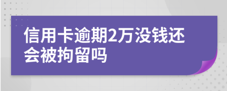 信用卡逾期2万没钱还会被拘留吗