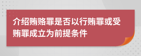 介绍贿赂罪是否以行贿罪或受贿罪成立为前提条件