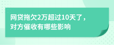 网贷拖欠2万超过10天了，对方催收有哪些影响