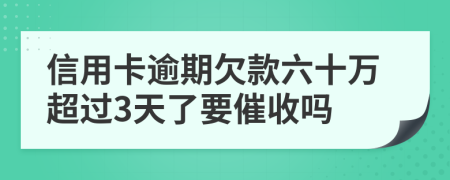 信用卡逾期欠款六十万超过3天了要催收吗