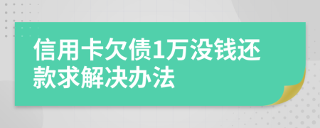 信用卡欠债1万没钱还款求解决办法