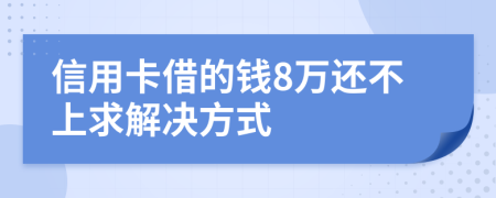 信用卡借的钱8万还不上求解决方式