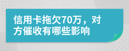 信用卡拖欠70万，对方催收有哪些影响