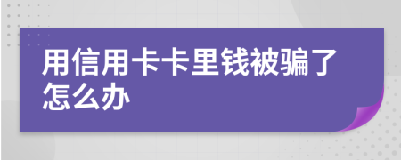 用信用卡卡里钱被骗了怎么办