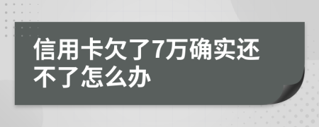 信用卡欠了7万确实还不了怎么办