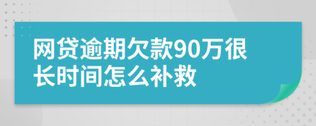 网贷逾期欠款90万很长时间怎么补救