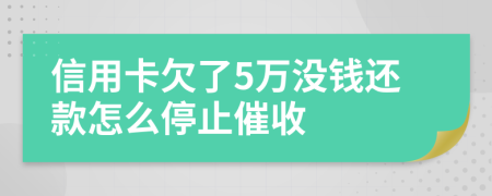 信用卡欠了5万没钱还款怎么停止催收