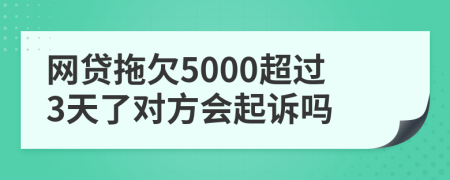 网贷拖欠5000超过3天了对方会起诉吗