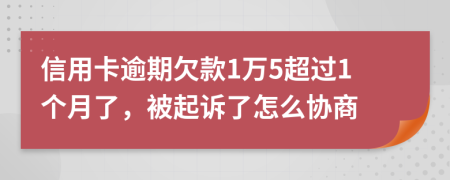 信用卡逾期欠款1万5超过1个月了，被起诉了怎么协商