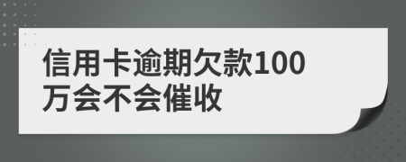 信用卡逾期欠款100万会不会催收