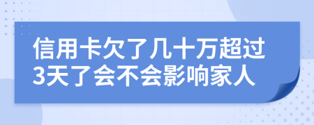 信用卡欠了几十万超过3天了会不会影响家人