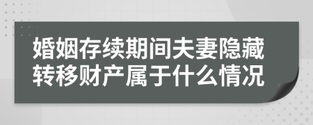 婚姻存续期间夫妻隐藏转移财产属于什么情况