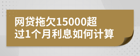 网贷拖欠15000超过1个月利息如何计算